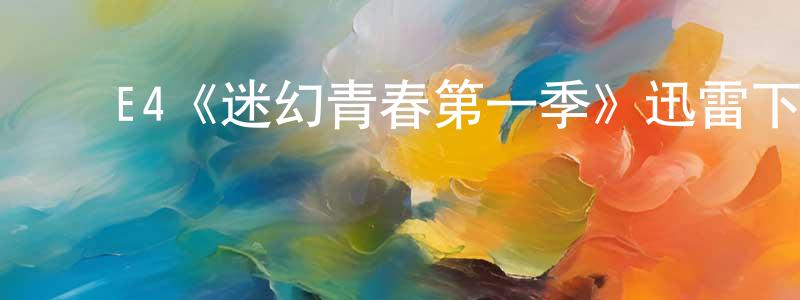 ﻿曹攀峰发布﻿E4《迷幻青春第一季》迅雷下载/在线观看/百度云-都市/情感-美剧天堂